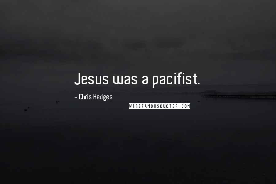 Chris Hedges Quotes: Jesus was a pacifist.