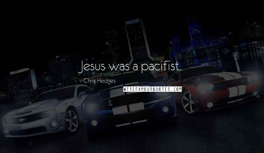 Chris Hedges Quotes: Jesus was a pacifist.