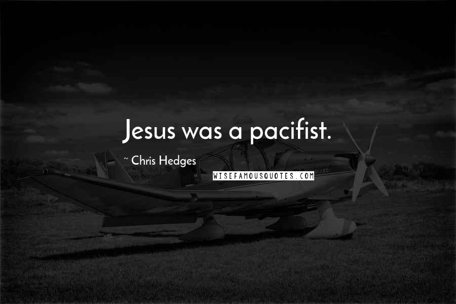 Chris Hedges Quotes: Jesus was a pacifist.