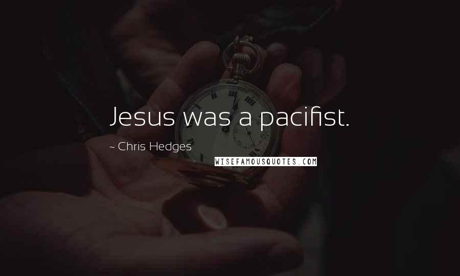 Chris Hedges Quotes: Jesus was a pacifist.