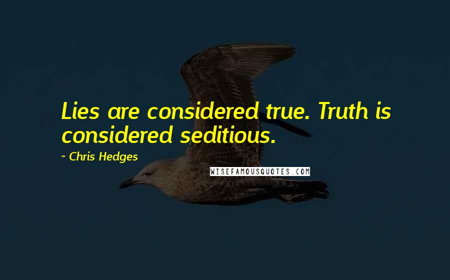 Chris Hedges Quotes: Lies are considered true. Truth is considered seditious.