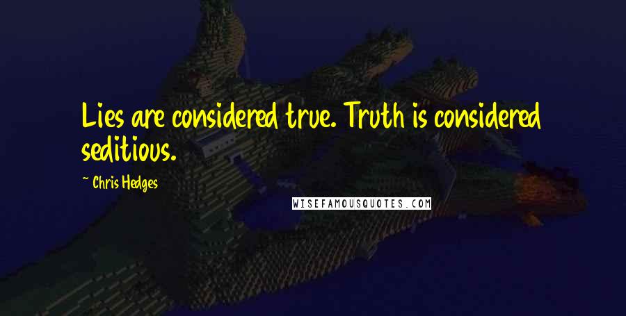 Chris Hedges Quotes: Lies are considered true. Truth is considered seditious.
