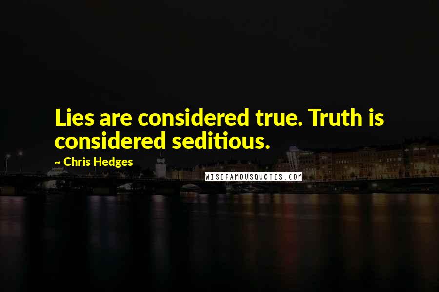 Chris Hedges Quotes: Lies are considered true. Truth is considered seditious.