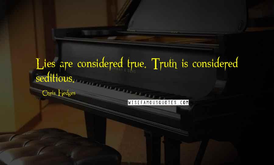 Chris Hedges Quotes: Lies are considered true. Truth is considered seditious.