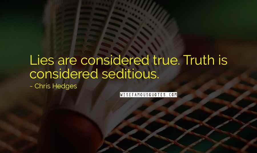 Chris Hedges Quotes: Lies are considered true. Truth is considered seditious.