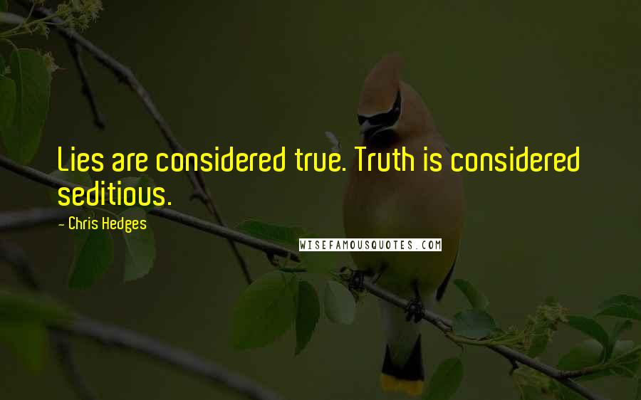 Chris Hedges Quotes: Lies are considered true. Truth is considered seditious.