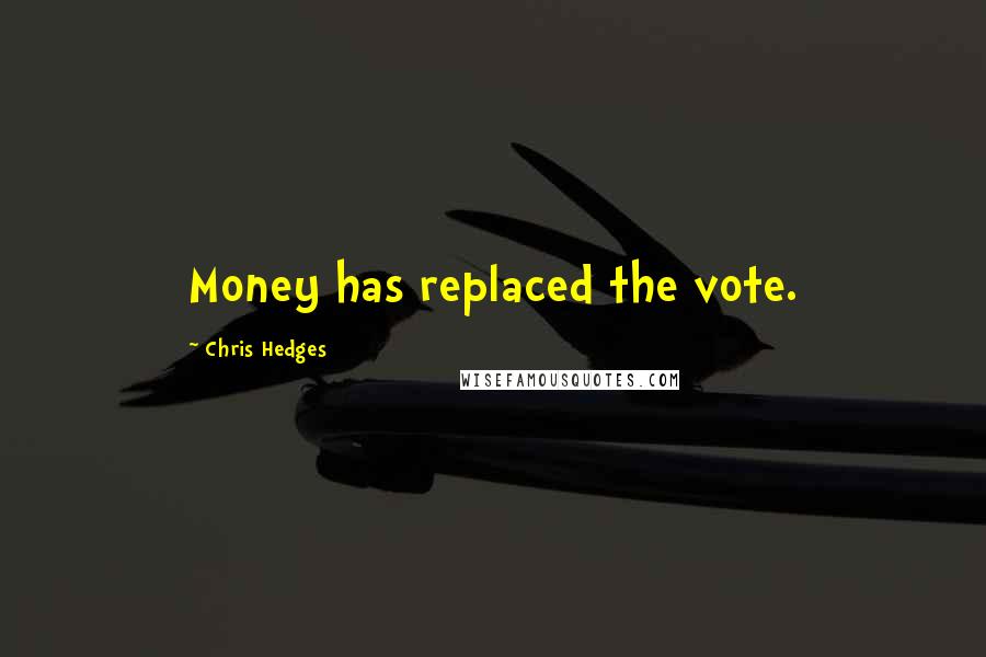 Chris Hedges Quotes: Money has replaced the vote.