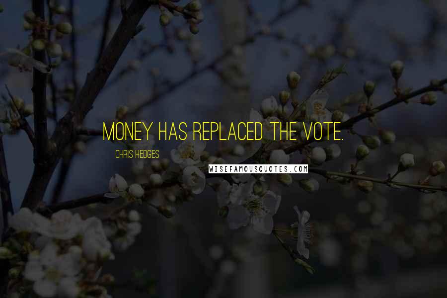 Chris Hedges Quotes: Money has replaced the vote.