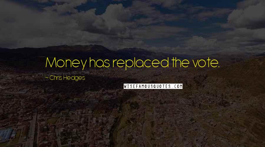 Chris Hedges Quotes: Money has replaced the vote.