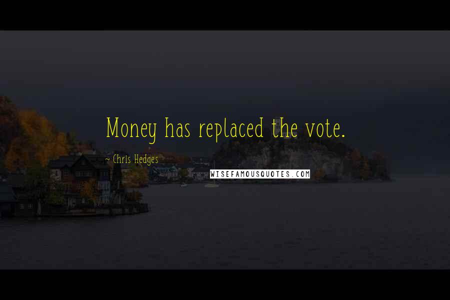 Chris Hedges Quotes: Money has replaced the vote.