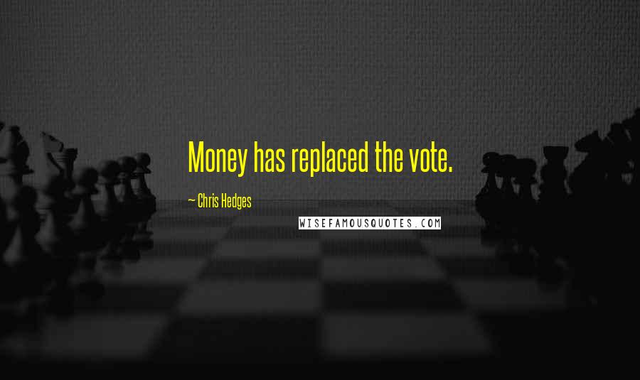 Chris Hedges Quotes: Money has replaced the vote.