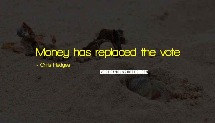 Chris Hedges Quotes: Money has replaced the vote.