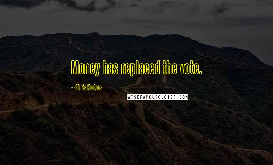 Chris Hedges Quotes: Money has replaced the vote.