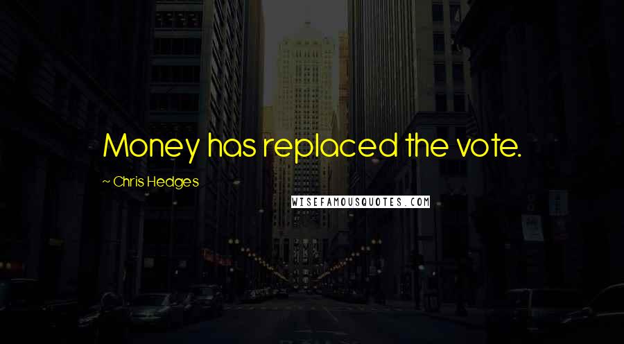 Chris Hedges Quotes: Money has replaced the vote.