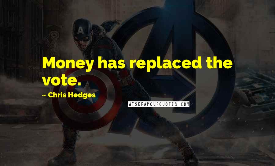 Chris Hedges Quotes: Money has replaced the vote.
