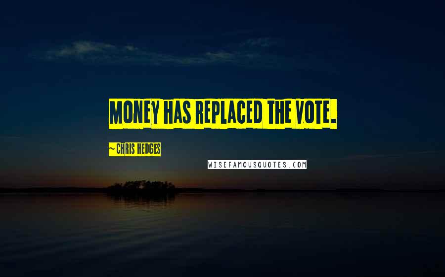 Chris Hedges Quotes: Money has replaced the vote.