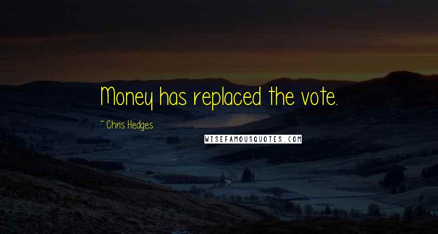 Chris Hedges Quotes: Money has replaced the vote.