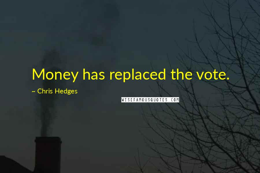 Chris Hedges Quotes: Money has replaced the vote.