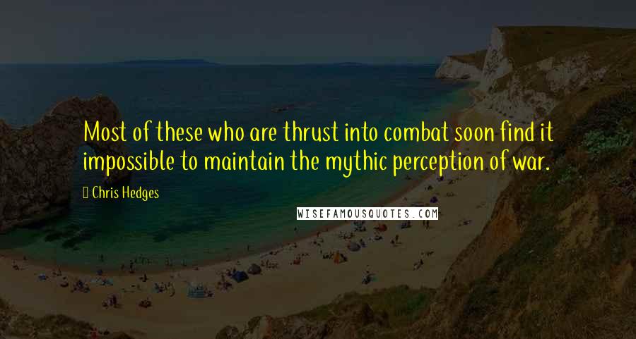 Chris Hedges Quotes: Most of these who are thrust into combat soon find it impossible to maintain the mythic perception of war.