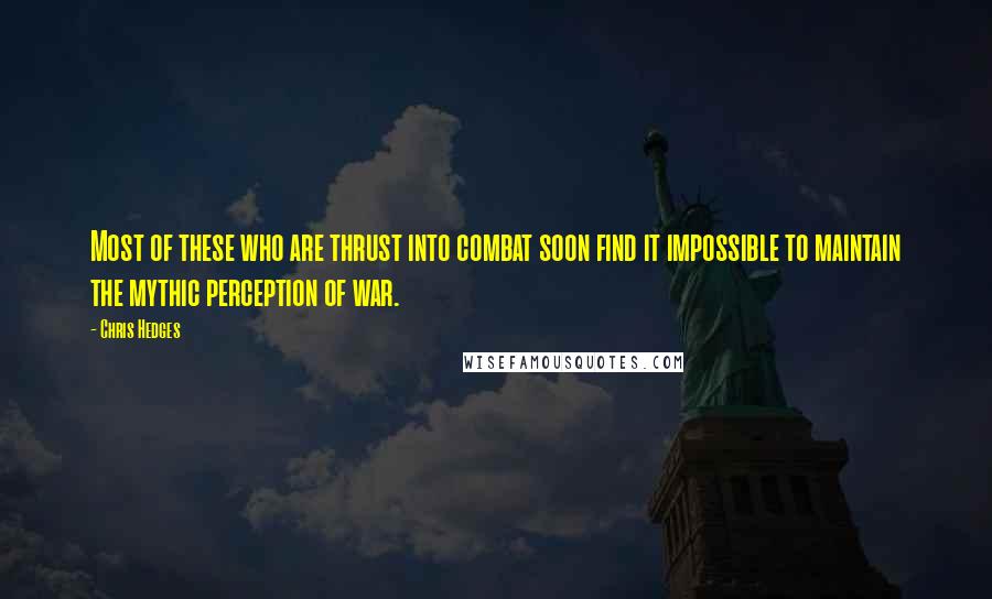 Chris Hedges Quotes: Most of these who are thrust into combat soon find it impossible to maintain the mythic perception of war.