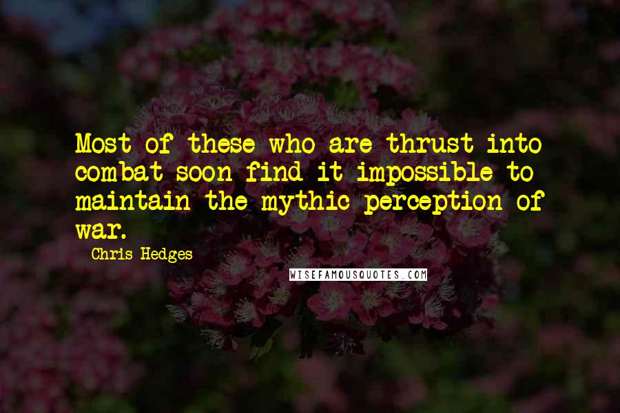 Chris Hedges Quotes: Most of these who are thrust into combat soon find it impossible to maintain the mythic perception of war.