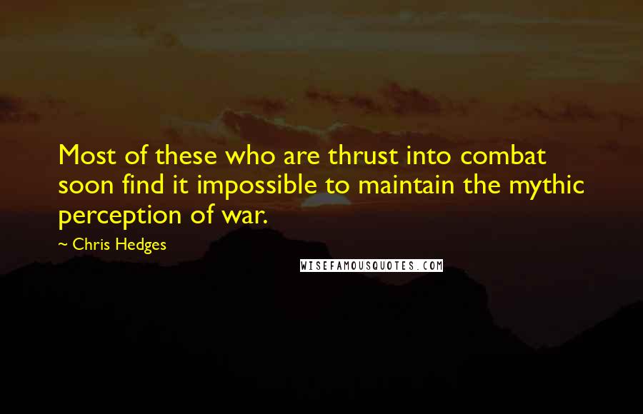 Chris Hedges Quotes: Most of these who are thrust into combat soon find it impossible to maintain the mythic perception of war.