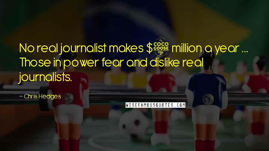 Chris Hedges Quotes: No real journalist makes $5 million a year ... Those in power fear and dislike real journalists.