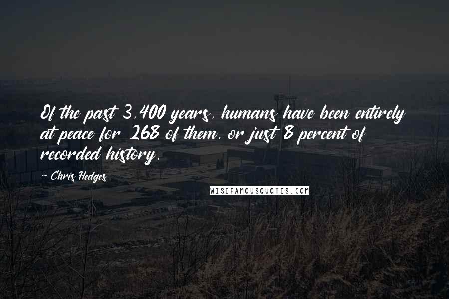 Chris Hedges Quotes: Of the past 3,400 years, humans have been entirely at peace for 268 of them, or just 8 percent of recorded history.