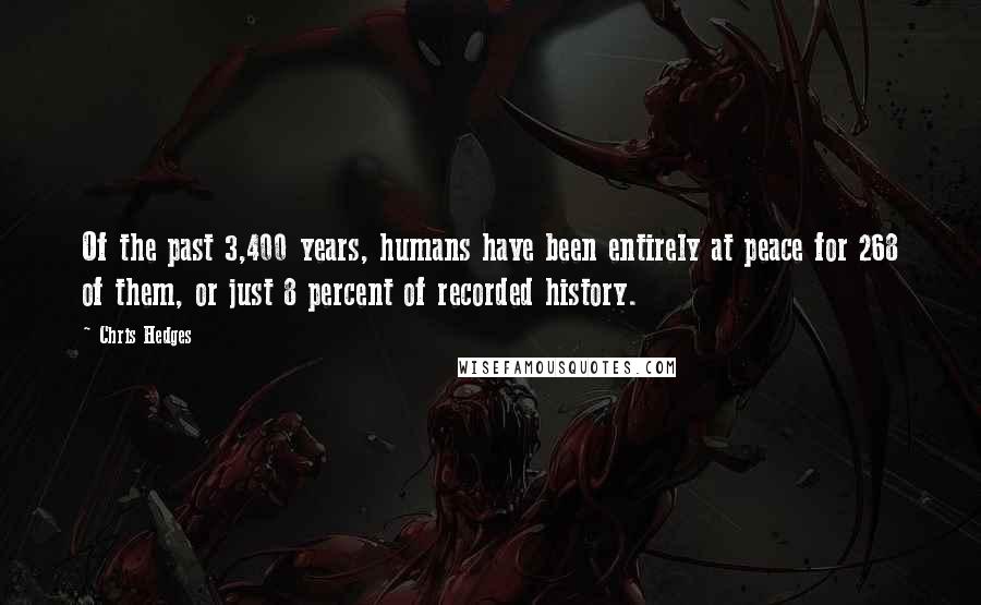 Chris Hedges Quotes: Of the past 3,400 years, humans have been entirely at peace for 268 of them, or just 8 percent of recorded history.