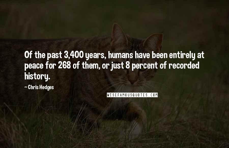 Chris Hedges Quotes: Of the past 3,400 years, humans have been entirely at peace for 268 of them, or just 8 percent of recorded history.