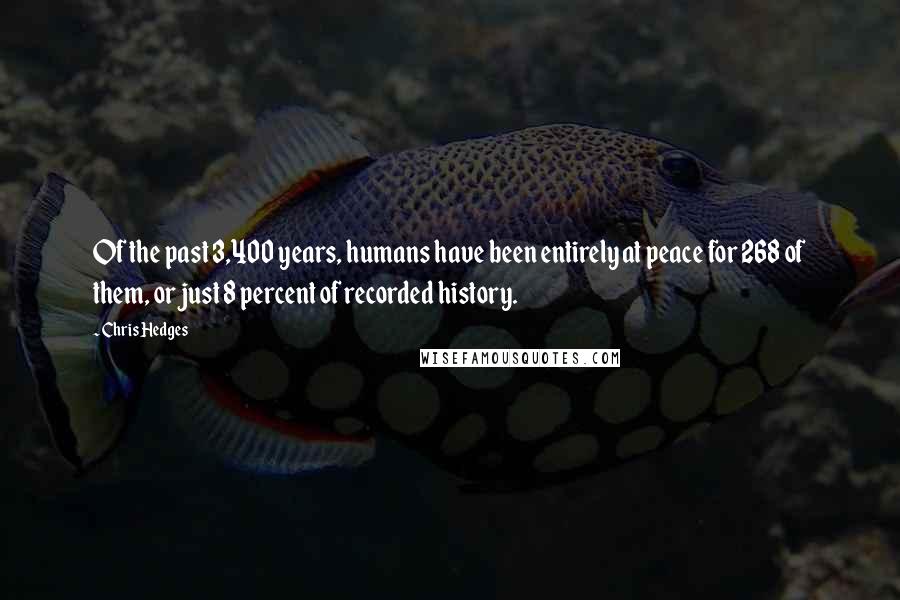 Chris Hedges Quotes: Of the past 3,400 years, humans have been entirely at peace for 268 of them, or just 8 percent of recorded history.