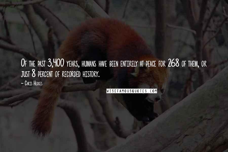 Chris Hedges Quotes: Of the past 3,400 years, humans have been entirely at peace for 268 of them, or just 8 percent of recorded history.