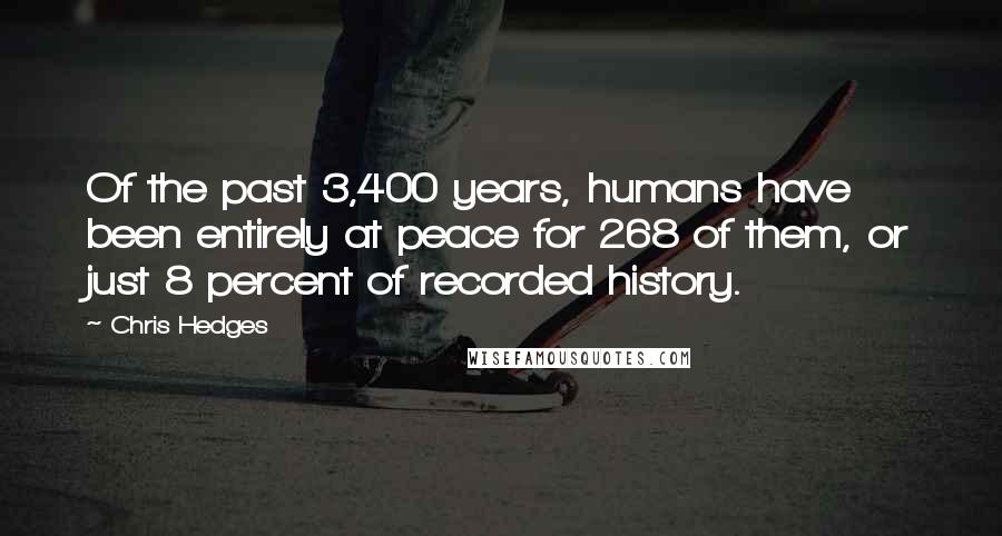 Chris Hedges Quotes: Of the past 3,400 years, humans have been entirely at peace for 268 of them, or just 8 percent of recorded history.