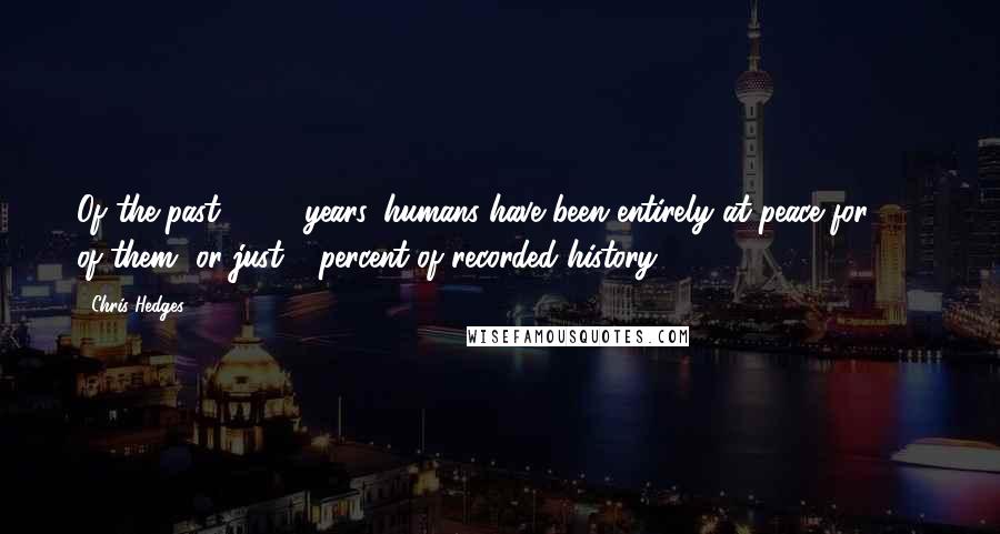 Chris Hedges Quotes: Of the past 3,400 years, humans have been entirely at peace for 268 of them, or just 8 percent of recorded history.