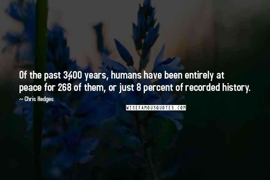 Chris Hedges Quotes: Of the past 3,400 years, humans have been entirely at peace for 268 of them, or just 8 percent of recorded history.