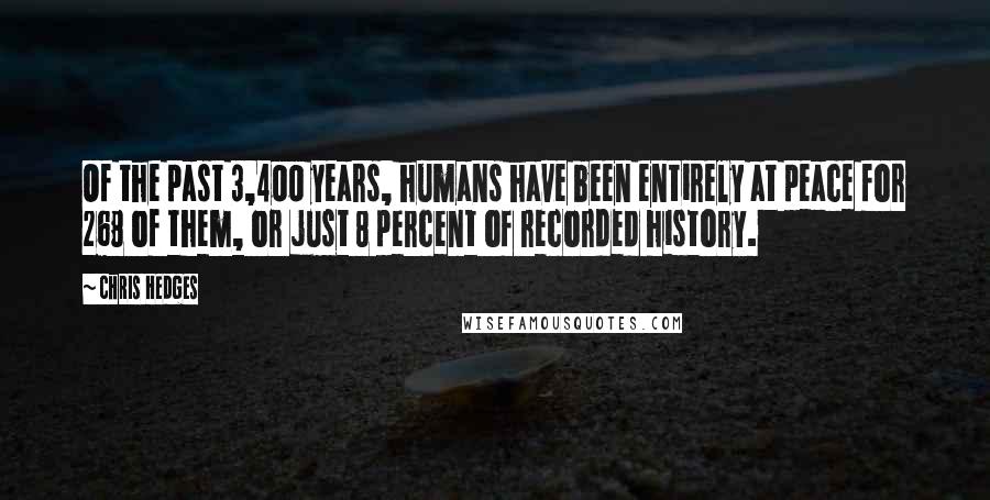 Chris Hedges Quotes: Of the past 3,400 years, humans have been entirely at peace for 268 of them, or just 8 percent of recorded history.