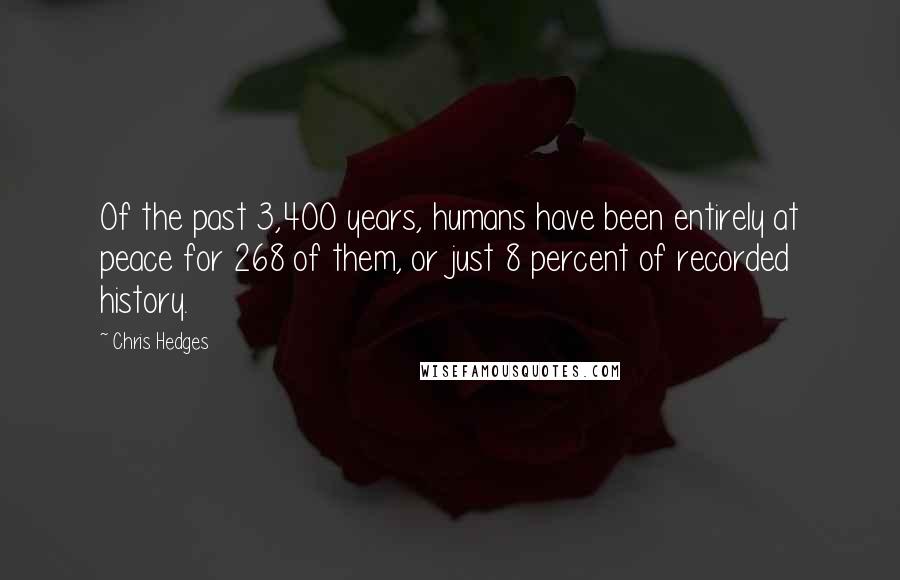 Chris Hedges Quotes: Of the past 3,400 years, humans have been entirely at peace for 268 of them, or just 8 percent of recorded history.