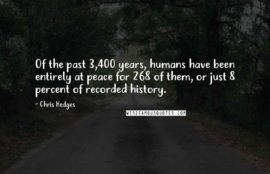 Chris Hedges Quotes: Of the past 3,400 years, humans have been entirely at peace for 268 of them, or just 8 percent of recorded history.