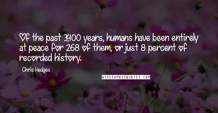 Chris Hedges Quotes: Of the past 3,400 years, humans have been entirely at peace for 268 of them, or just 8 percent of recorded history.