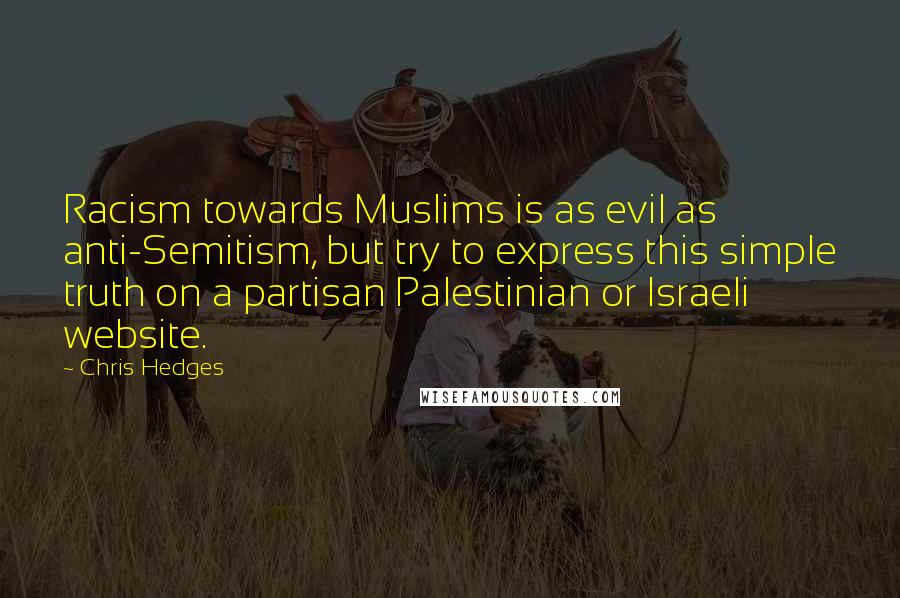 Chris Hedges Quotes: Racism towards Muslims is as evil as anti-Semitism, but try to express this simple truth on a partisan Palestinian or Israeli website.