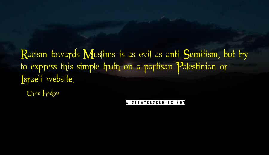 Chris Hedges Quotes: Racism towards Muslims is as evil as anti-Semitism, but try to express this simple truth on a partisan Palestinian or Israeli website.