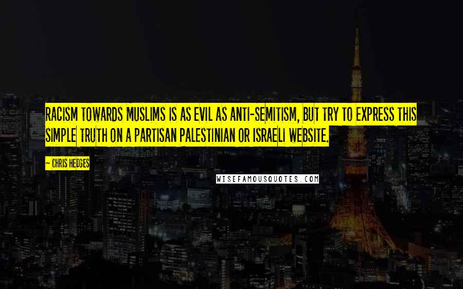 Chris Hedges Quotes: Racism towards Muslims is as evil as anti-Semitism, but try to express this simple truth on a partisan Palestinian or Israeli website.