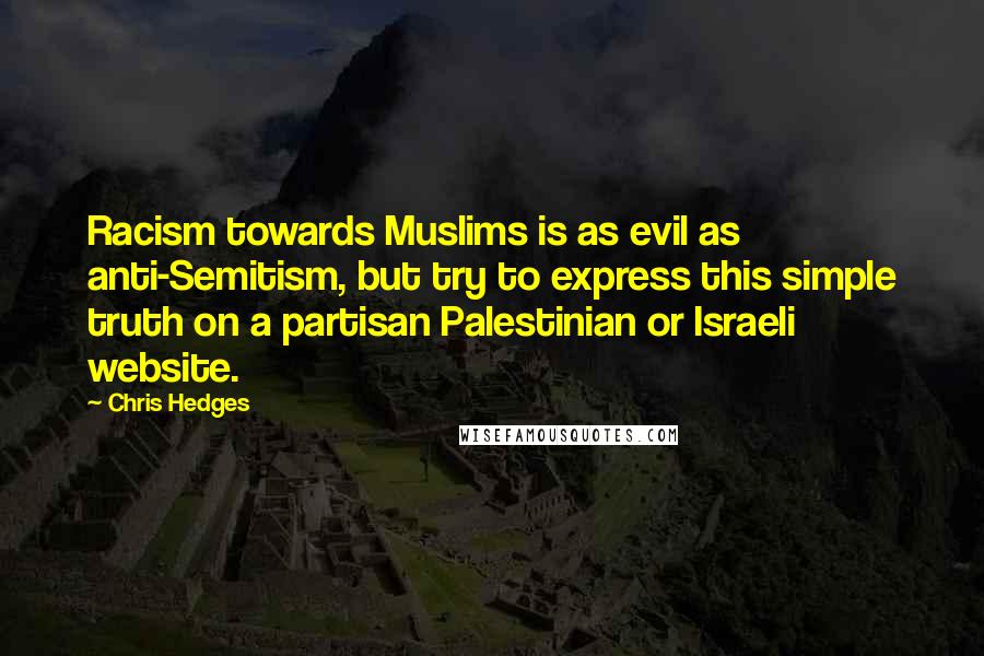 Chris Hedges Quotes: Racism towards Muslims is as evil as anti-Semitism, but try to express this simple truth on a partisan Palestinian or Israeli website.