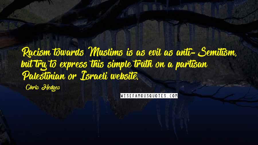 Chris Hedges Quotes: Racism towards Muslims is as evil as anti-Semitism, but try to express this simple truth on a partisan Palestinian or Israeli website.