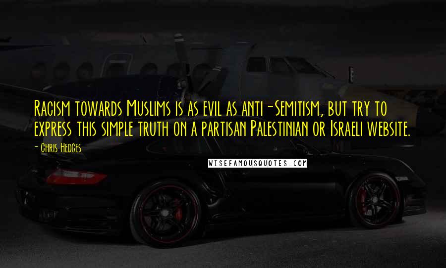 Chris Hedges Quotes: Racism towards Muslims is as evil as anti-Semitism, but try to express this simple truth on a partisan Palestinian or Israeli website.