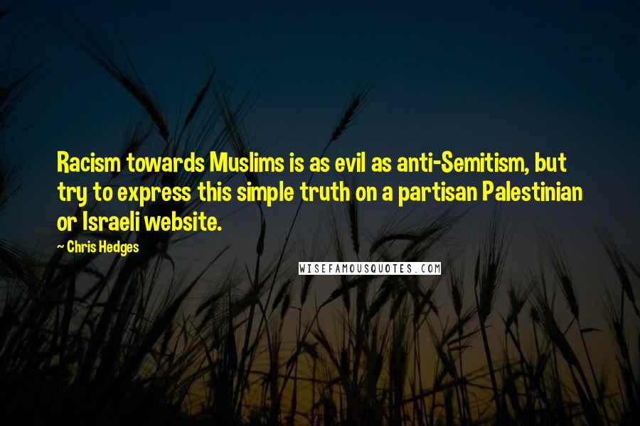 Chris Hedges Quotes: Racism towards Muslims is as evil as anti-Semitism, but try to express this simple truth on a partisan Palestinian or Israeli website.