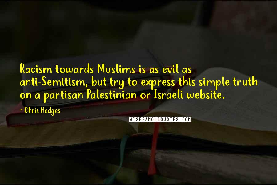 Chris Hedges Quotes: Racism towards Muslims is as evil as anti-Semitism, but try to express this simple truth on a partisan Palestinian or Israeli website.