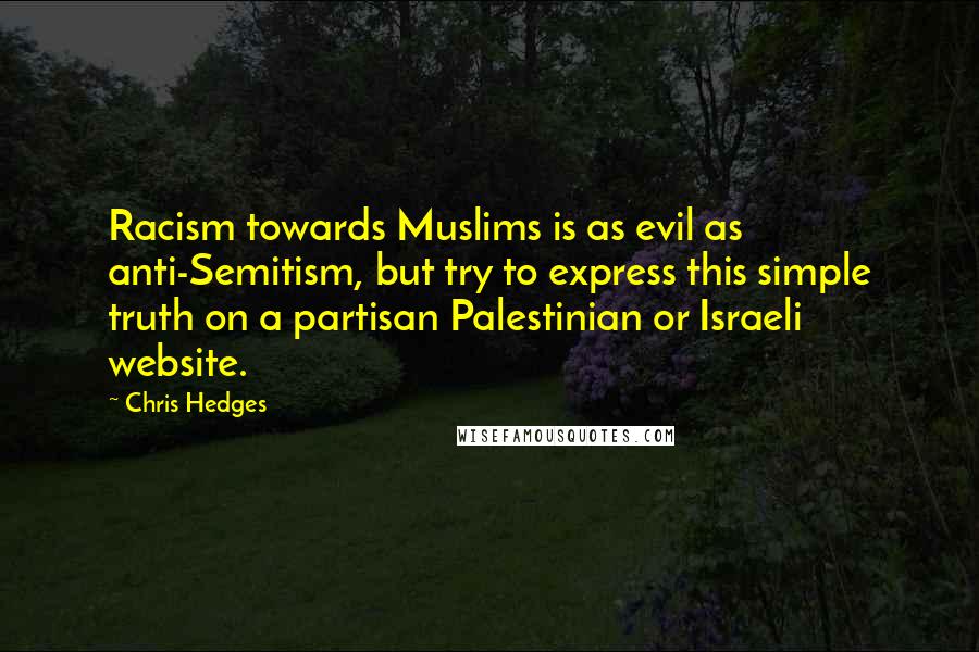Chris Hedges Quotes: Racism towards Muslims is as evil as anti-Semitism, but try to express this simple truth on a partisan Palestinian or Israeli website.