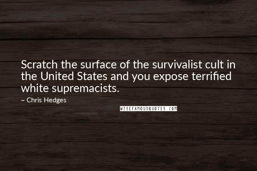 Chris Hedges Quotes: Scratch the surface of the survivalist cult in the United States and you expose terrified white supremacists.
