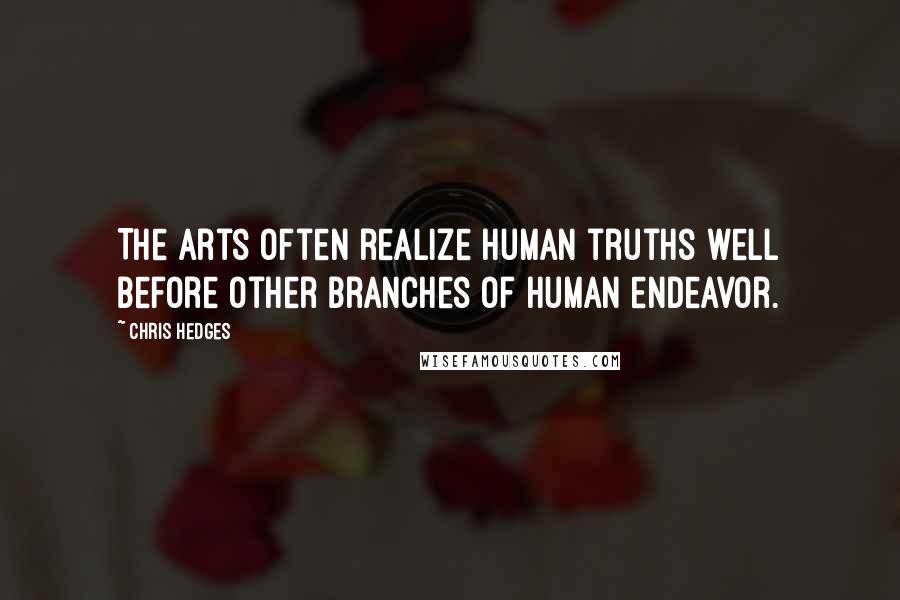 Chris Hedges Quotes: The arts often realize human truths well before other branches of human endeavor.